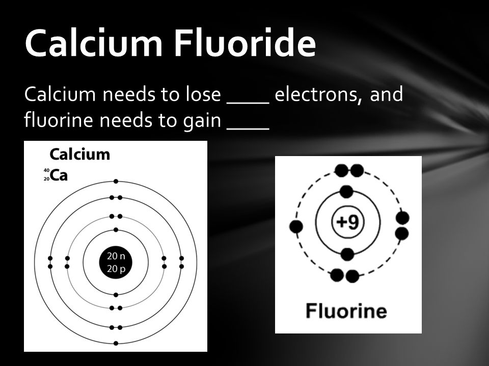 Calcium needs to lose ____ electrons, and fluorine needs to gain ____ Calcium Fluoride