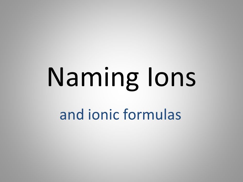 Naming Ions and ionic formulas