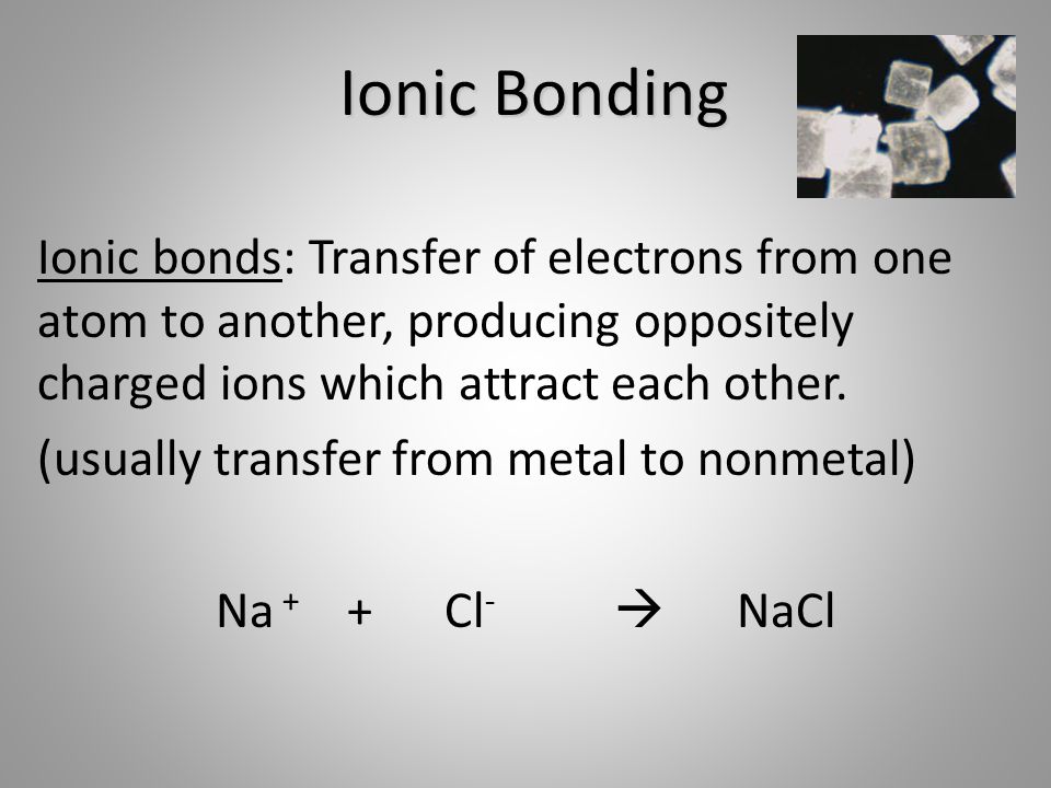 Ionic Bonding Ionic bonds: Transfer of electrons from one atom to another, producing oppositely charged ions which attract each other.