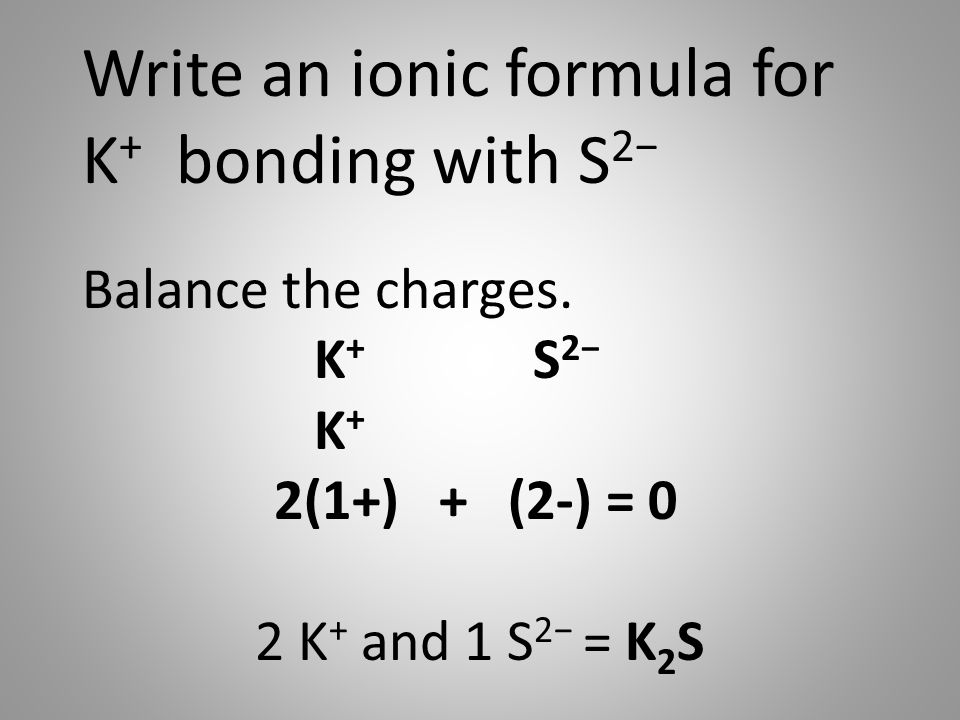 Write an ionic formula for K + bonding with S 2− Balance the charges.