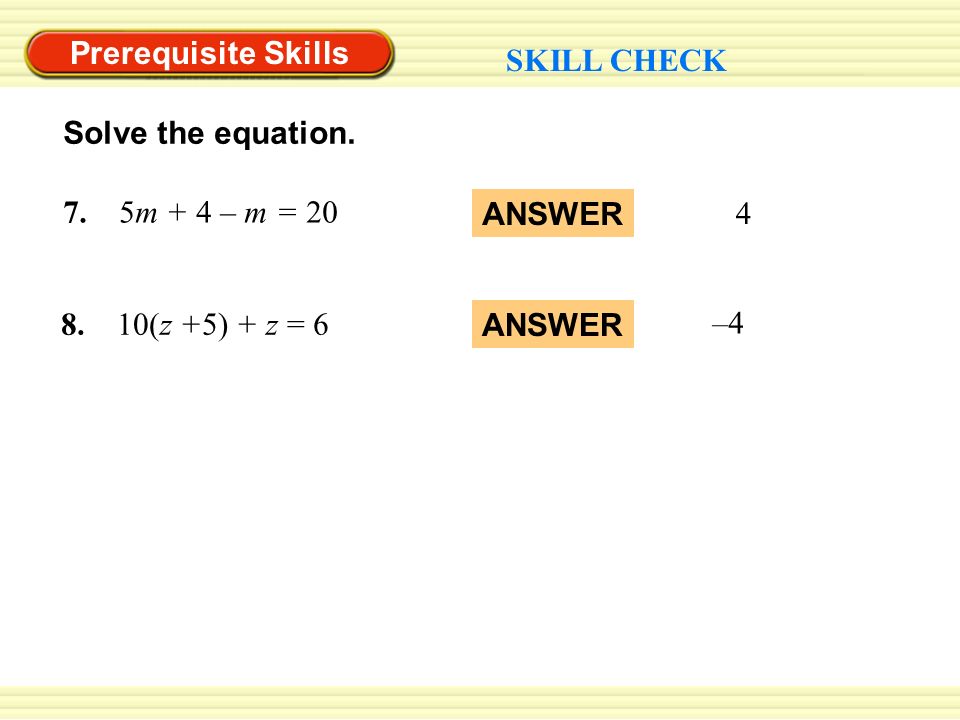 7. 5m + 4 – m = 20 Prerequisite Skills SKILL CHECK Solve the equation.