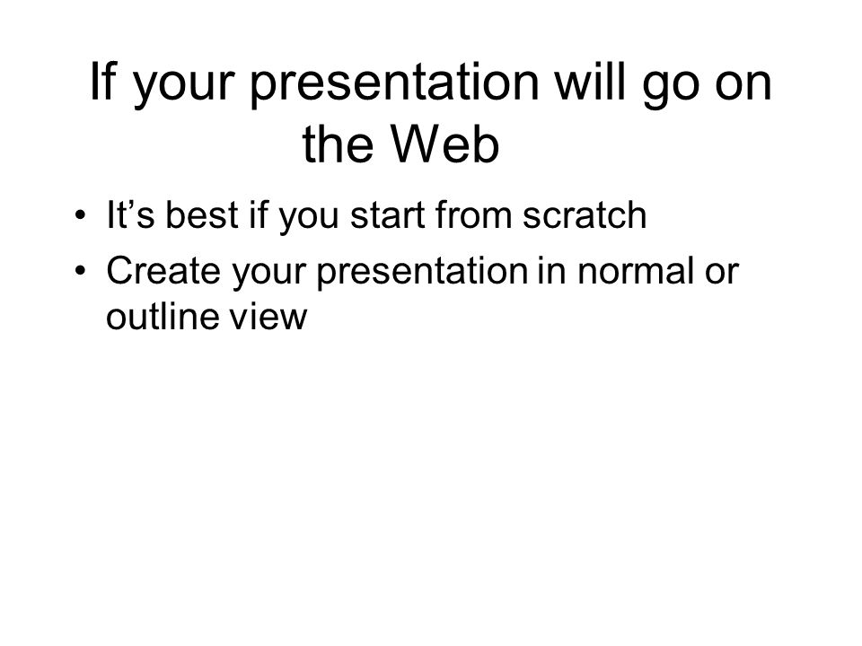 If your presentation will go on the Web It’s best if you start from scratch Create your presentation in normal or outline view