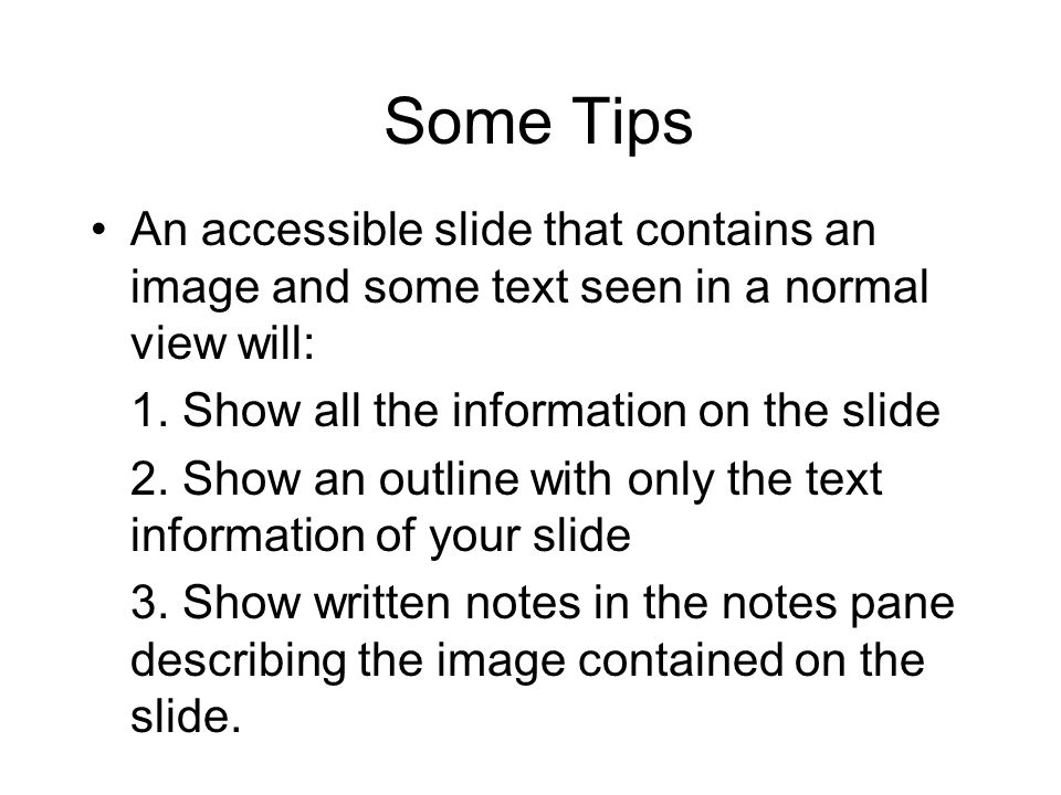 Some Tips An accessible slide that contains an image and some text seen in a normal view will: 1.