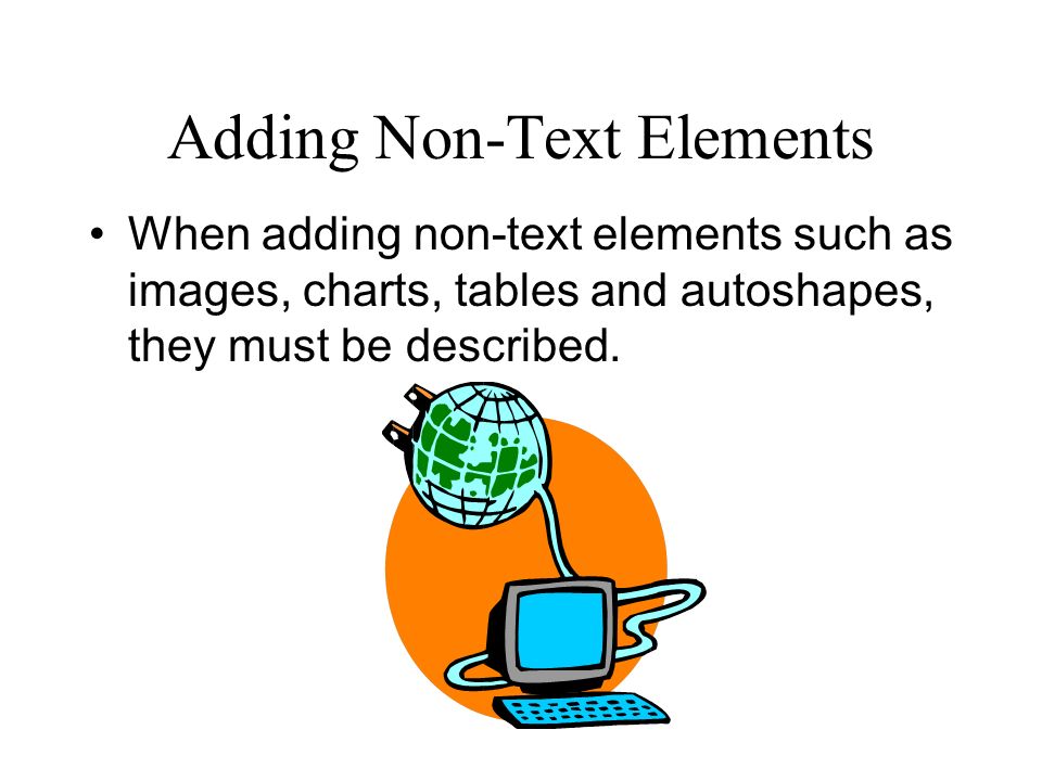 Adding Non-Text Elements When adding non-text elements such as images, charts, tables and autoshapes, they must be described.