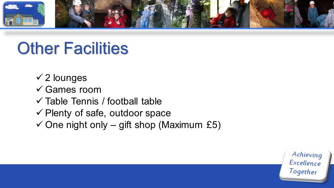 Other Facilities 2 lounges Games room Table Tennis / football table Plenty of safe, outdoor space One night only – gift shop (Maximum £5)