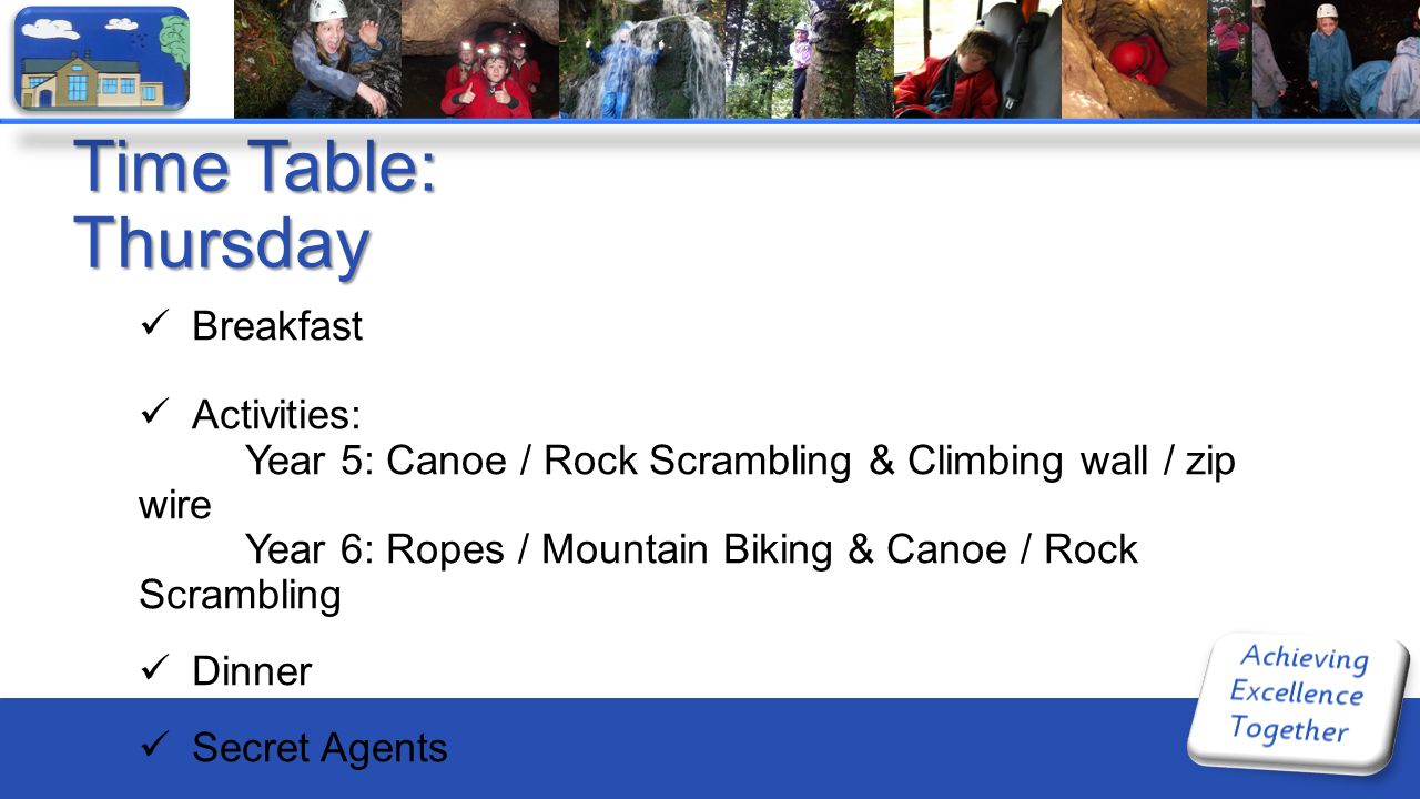 Time Table: Thursday Breakfast Activities: Year 5: Canoe / Rock Scrambling & Climbing wall / zip wire Year 6: Ropes / Mountain Biking & Canoe / Rock Scrambling Dinner Secret Agents