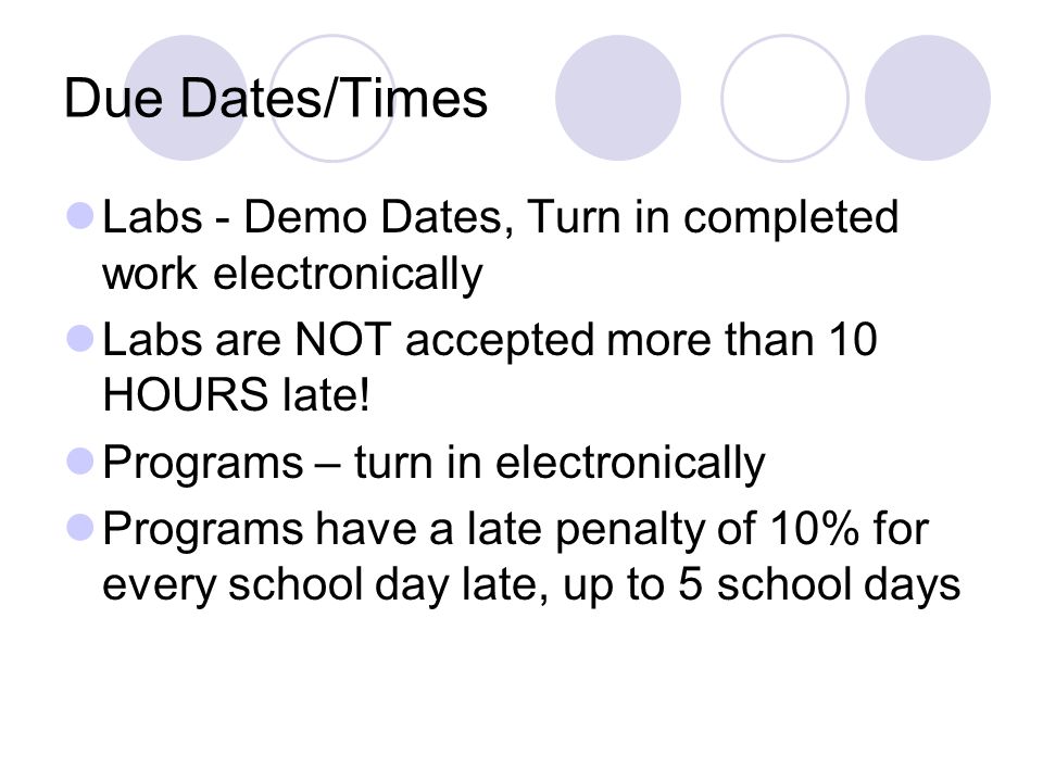 Due Dates/Times Labs - Demo Dates, Turn in completed work electronically Labs are NOT accepted more than 10 HOURS late.