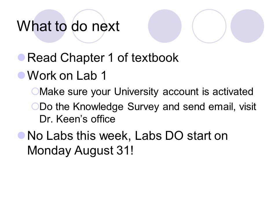 What to do next Read Chapter 1 of textbook Work on Lab 1  Make sure your University account is activated  Do the Knowledge Survey and send  , visit Dr.
