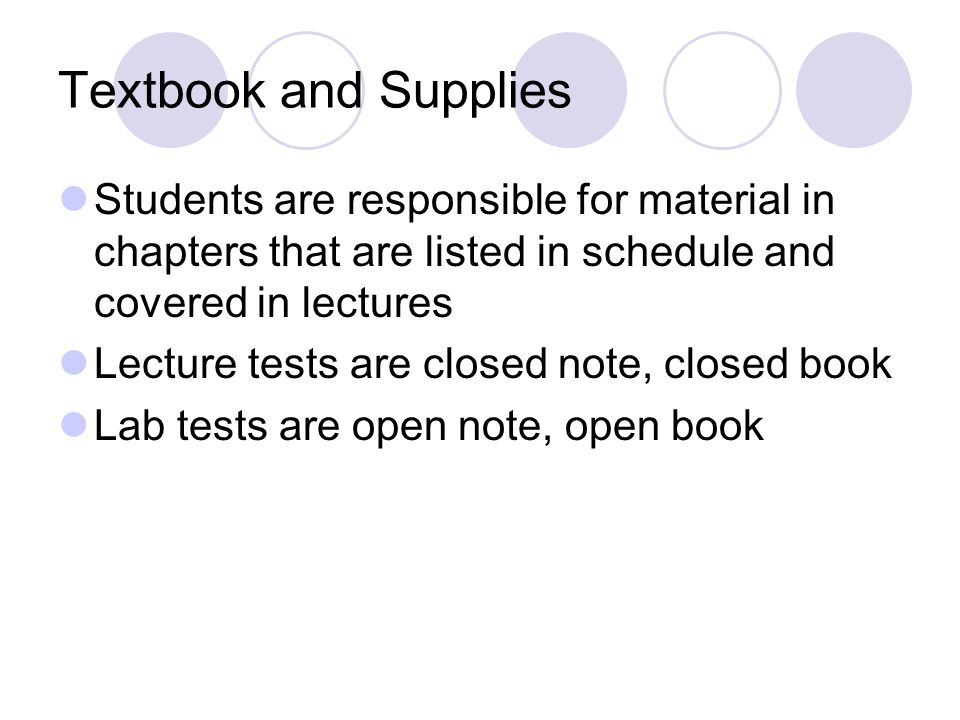 Textbook and Supplies Students are responsible for material in chapters that are listed in schedule and covered in lectures Lecture tests are closed note, closed book Lab tests are open note, open book
