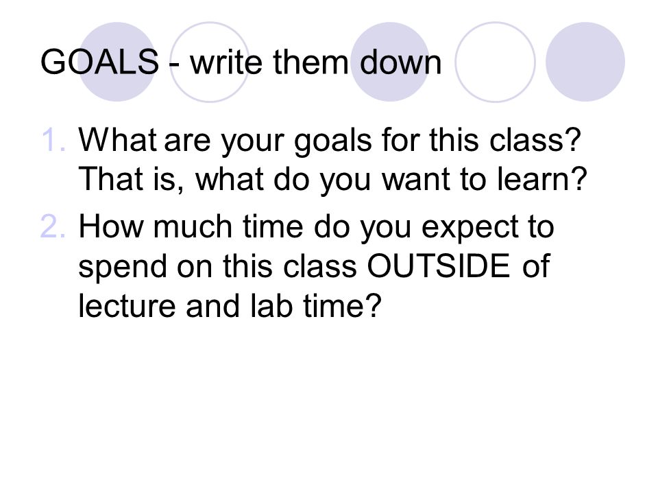 GOALS - write them down 1.What are your goals for this class.