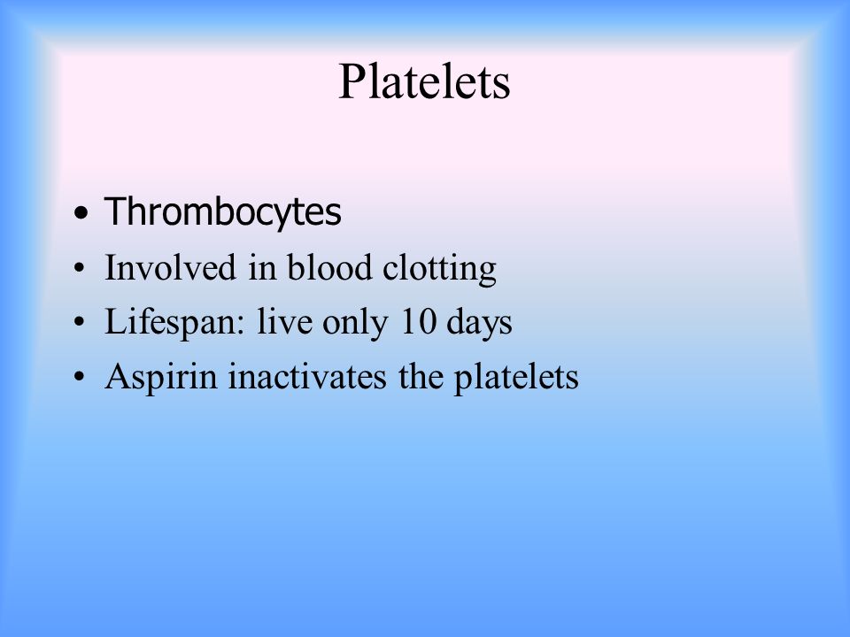 Platelets Thrombocytes Involved in blood clotting Lifespan: live only 10 days Aspirin inactivates the platelets