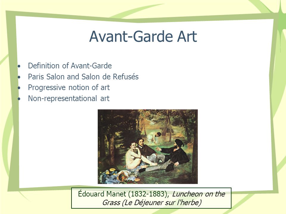 Avant-Garde Art Definition of Avant-Garde Paris Salon and Salon de Refusés Progressive notion of art Non-representational art Édouard Manet ( ), Luncheon on the Grass (Le Déjeuner sur l herbe)
