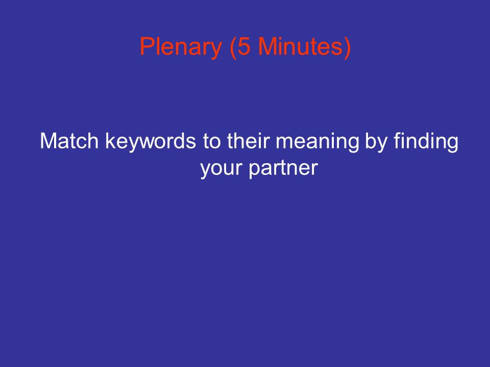 Plenary (5 Minutes) Match keywords to their meaning by finding your partner