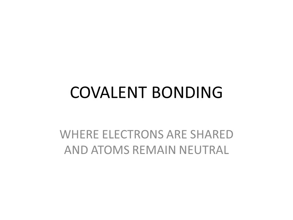COVALENT BONDING WHERE ELECTRONS ARE SHARED AND ATOMS REMAIN NEUTRAL