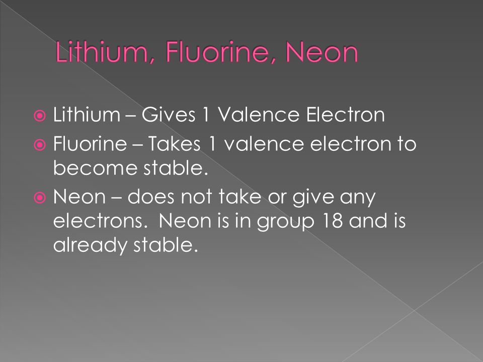  Lithium – Gives 1 Valence Electron  Fluorine – Takes 1 valence electron to become stable.
