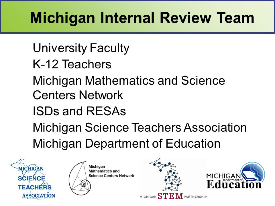 University Faculty K-12 Teachers Michigan Mathematics and Science Centers Network ISDs and RESAs Michigan Science Teachers Association Michigan Department of Education Michigan Internal Review Team