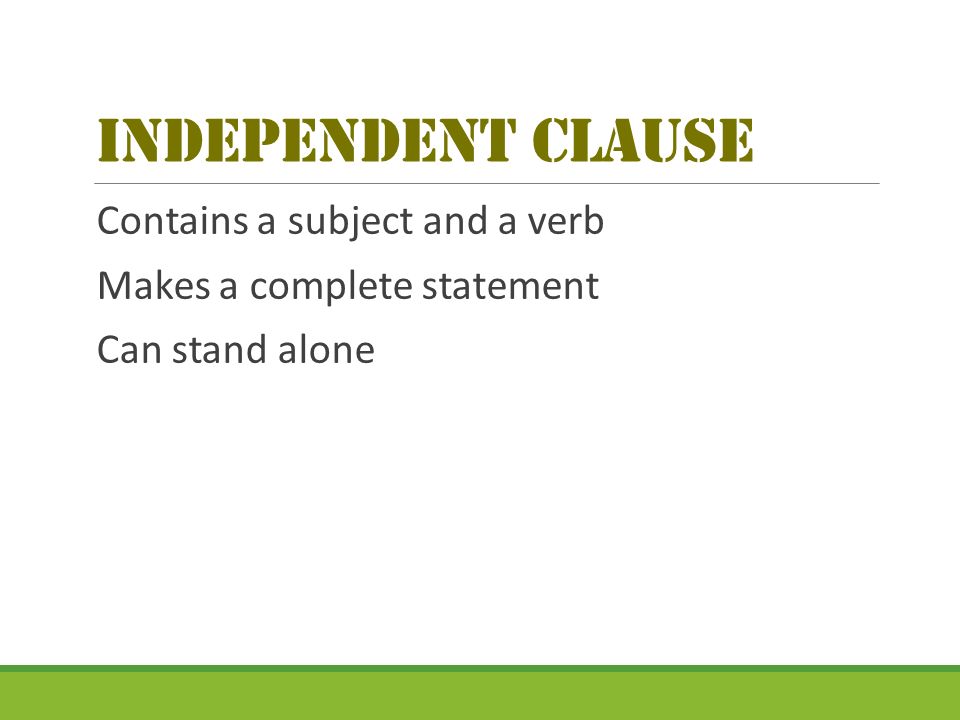 Independent Clause Contains a subject and a verb Makes a complete statement Can stand alone