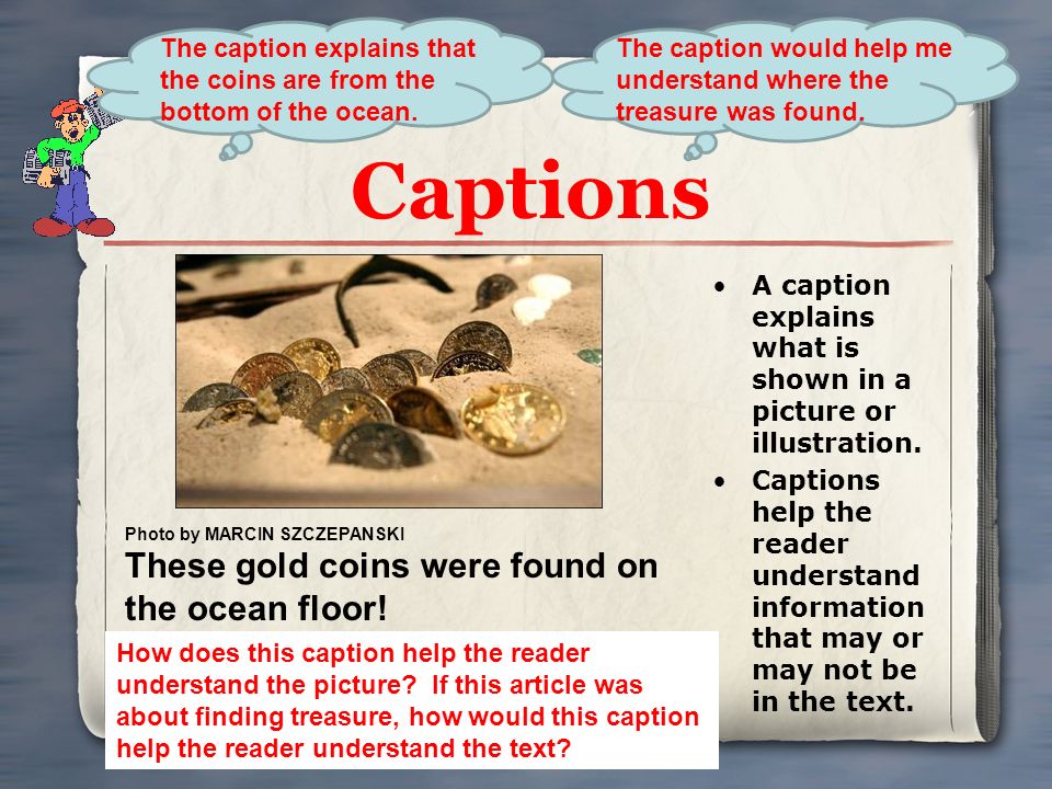 Captions A caption explains what is shown in a picture or illustration.