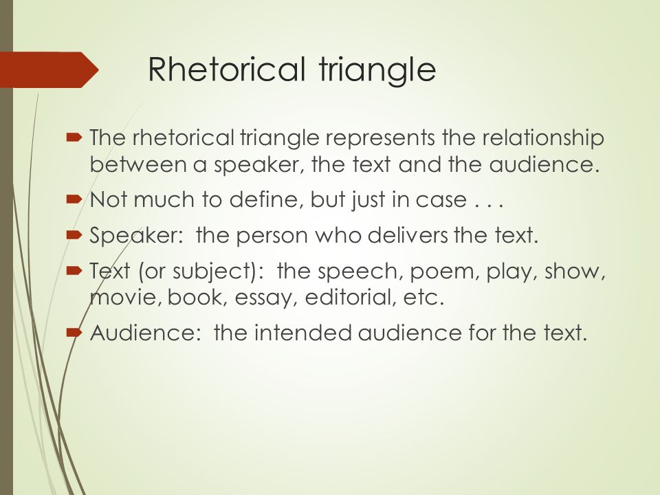 Rhetorical triangle  The rhetorical triangle represents the relationship between a speaker, the text and the audience.