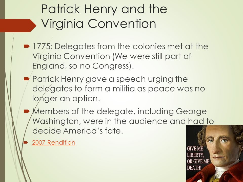 Patrick Henry and the Virginia Convention  1775: Delegates from the colonies met at the Virginia Convention (We were still part of England, so no Congress).