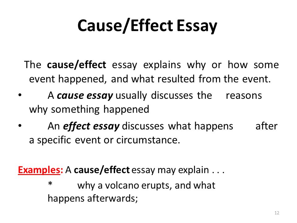 The cause/effect essay explains why or how some event happened, and what resulted from the event.
