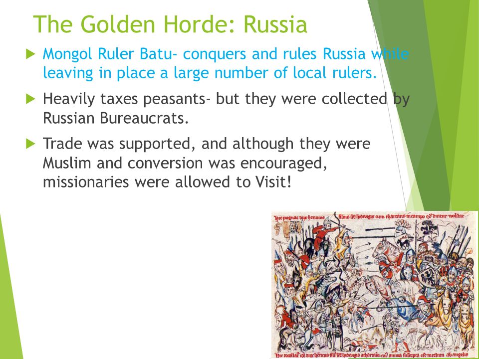 The Golden Horde: Russia  Mongol Ruler Batu- conquers and rules Russia while leaving in place a large number of local rulers.