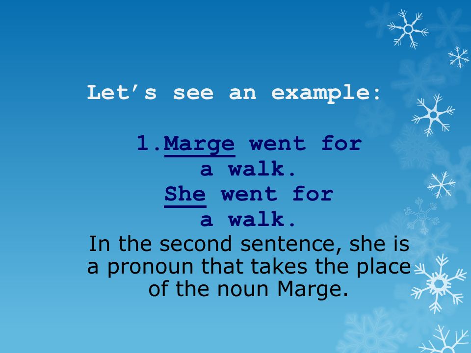 Let’s see an example: 1.Marge went for a walk. She went for a walk.