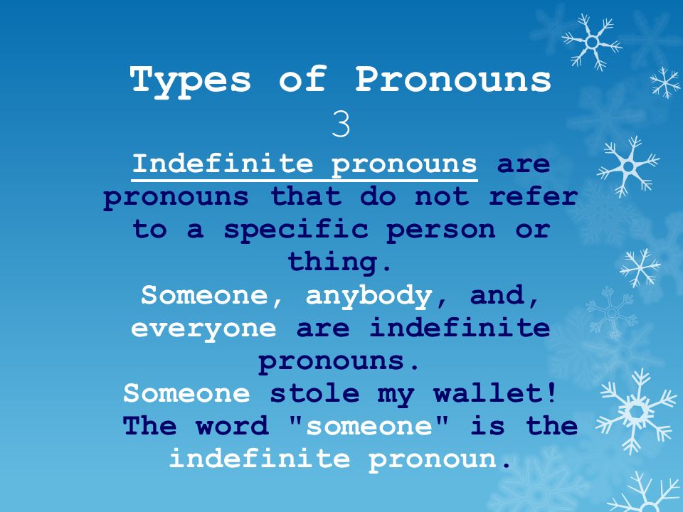 Types of Pronouns 3 Indefinite pronouns are pronouns that do not refer to a specific person or thing.