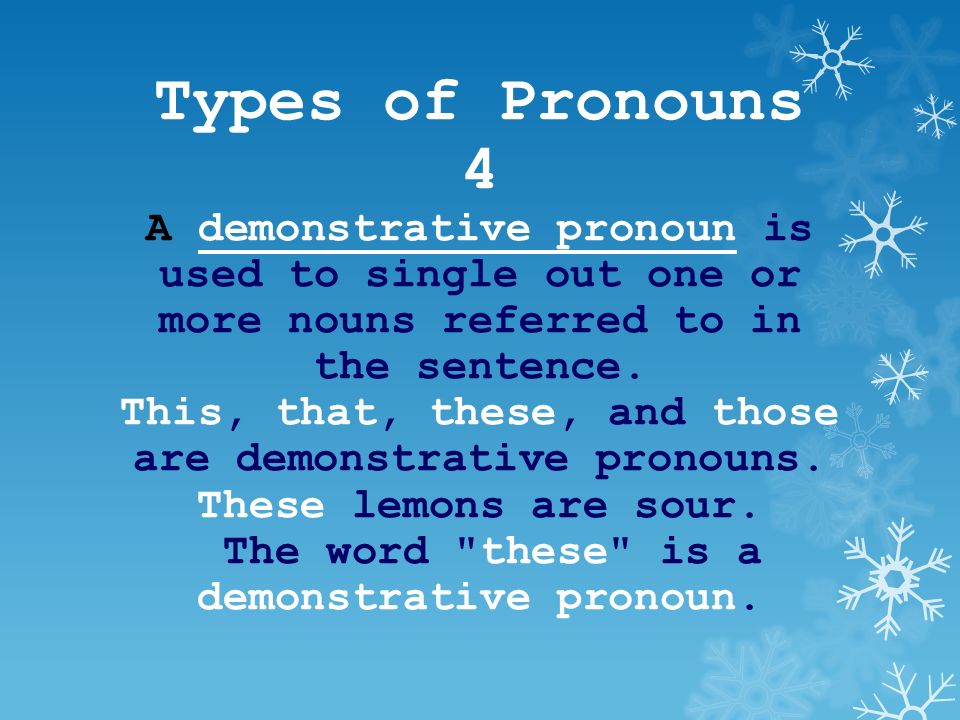 Types of Pronouns 4 A demonstrative pronoun is used to single out one or more nouns referred to in the sentence.