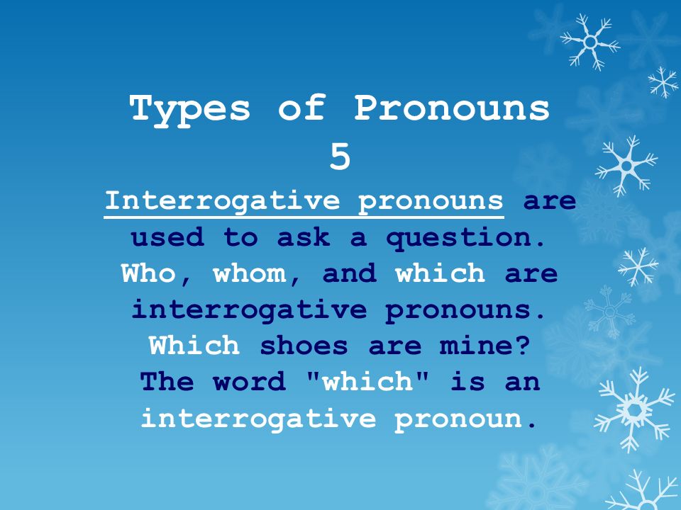 Types of Pronouns 5 Interrogative pronouns are used to ask a question.