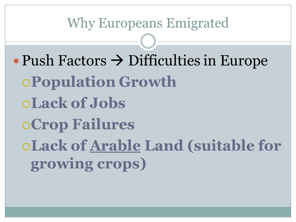Why Europeans Emigrated Push Factors  Difficulties in Europe  Population Growth  Lack of Jobs  Crop Failures  Lack of Arable Land (suitable for growing crops)