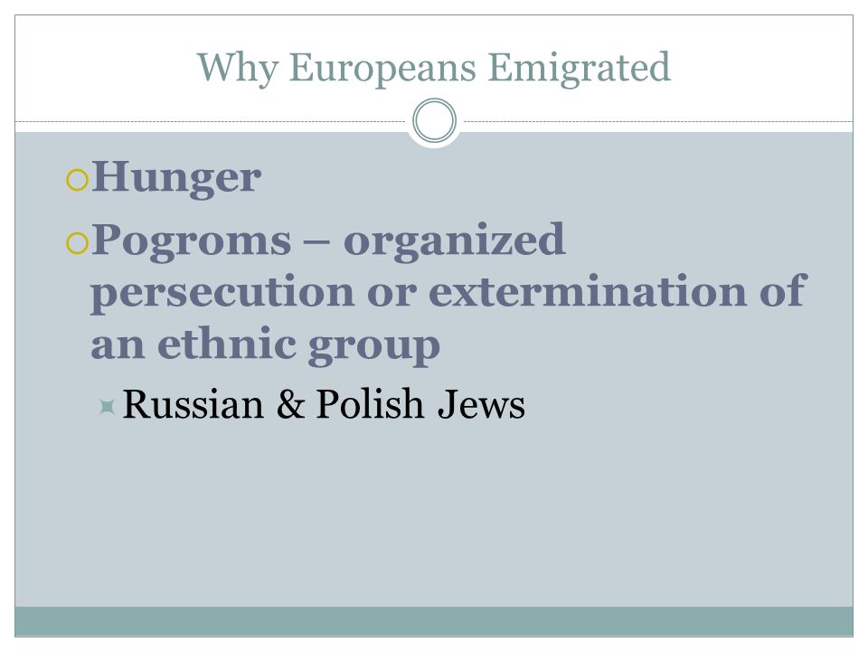 Why Europeans Emigrated  Hunger  Pogroms – organized persecution or extermination of an ethnic group  Russian & Polish Jews