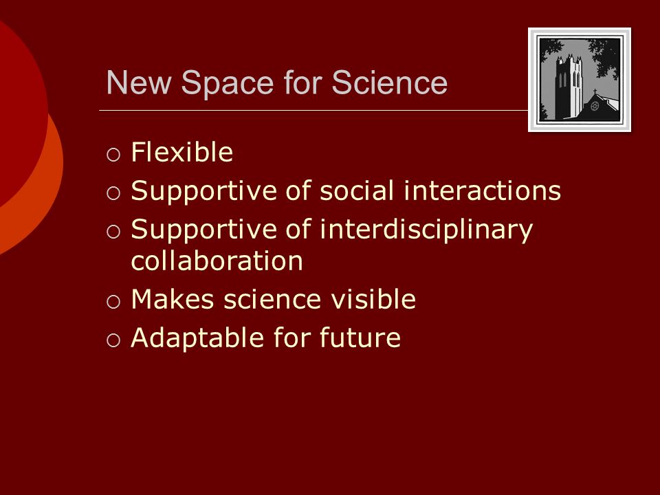 New Space for Science  Flexible  Supportive of social interactions  Supportive of interdisciplinary collaboration  Makes science visible  Adaptable for future