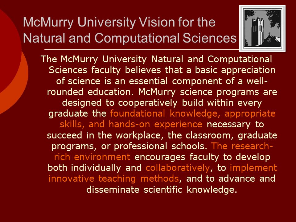 McMurry University Vision for the Natural and Computational Sciences The McMurry University Natural and Computational Sciences faculty believes that a basic appreciation of science is an essential component of a well- rounded education.