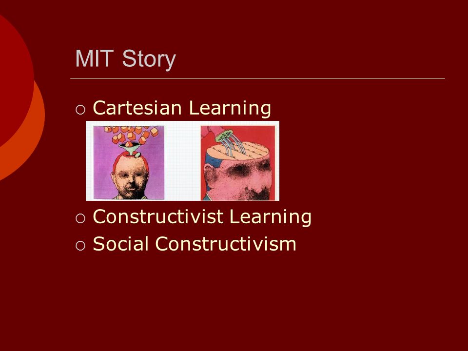 MIT Story  Cartesian Learning  Constructivist Learning  Social Constructivism