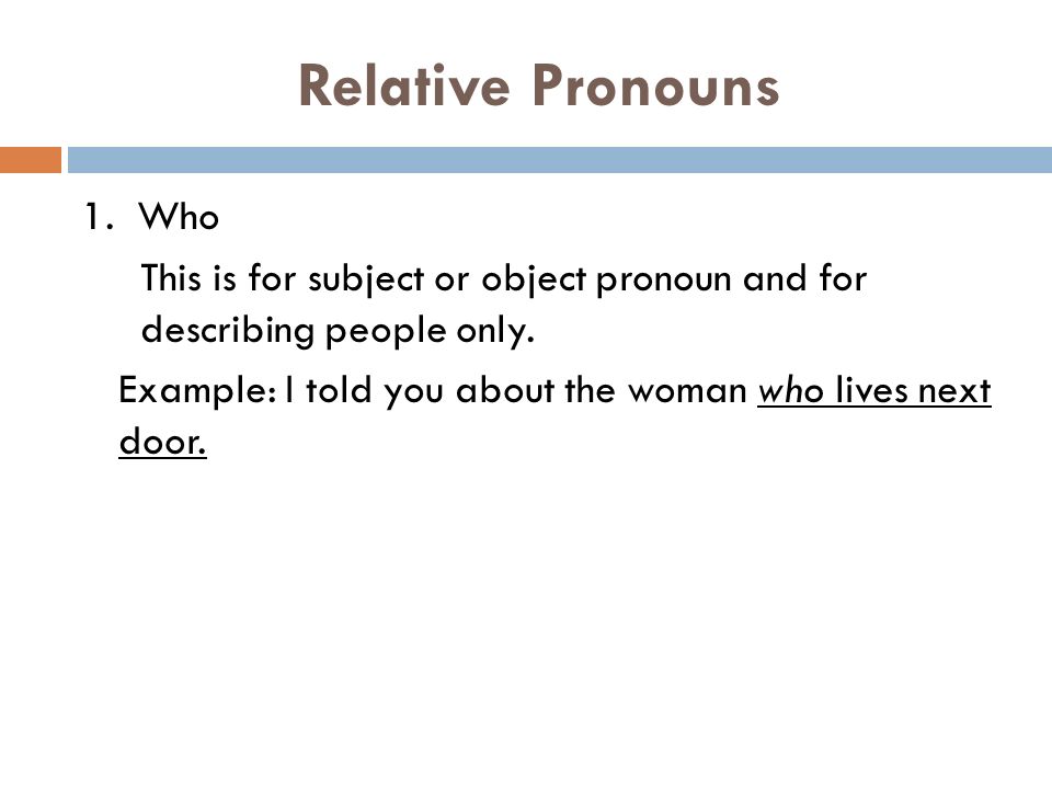 Relative Pronouns 1. Who This is for subject or object pronoun and for describing people only.