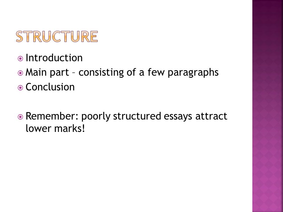  Introduction  Main part – consisting of a few paragraphs  Conclusion  Remember: poorly structured essays attract lower marks!