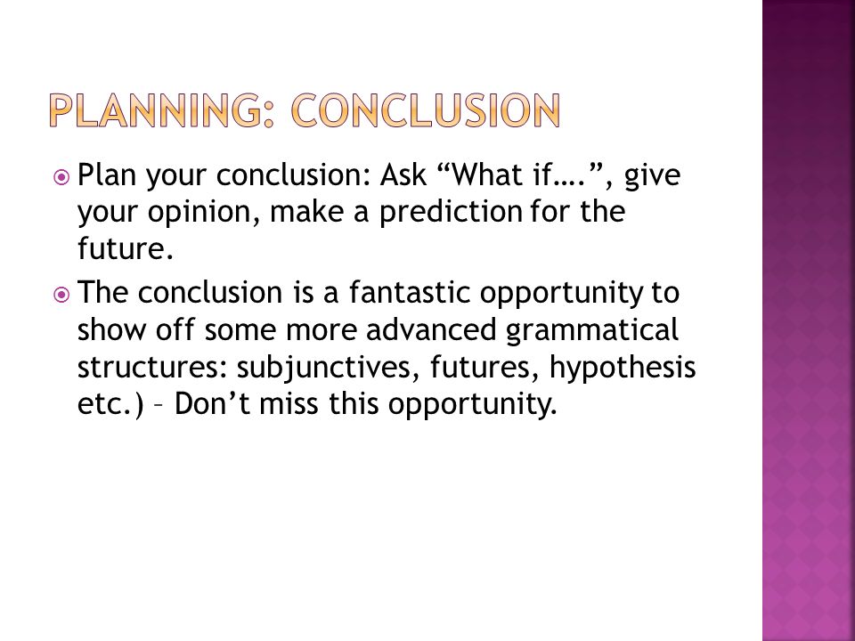  Plan your conclusion: Ask What if…. , give your opinion, make a prediction for the future.