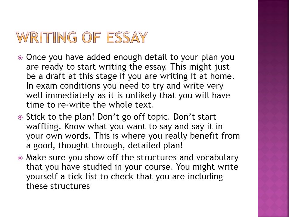  Once you have added enough detail to your plan you are ready to start writing the essay.