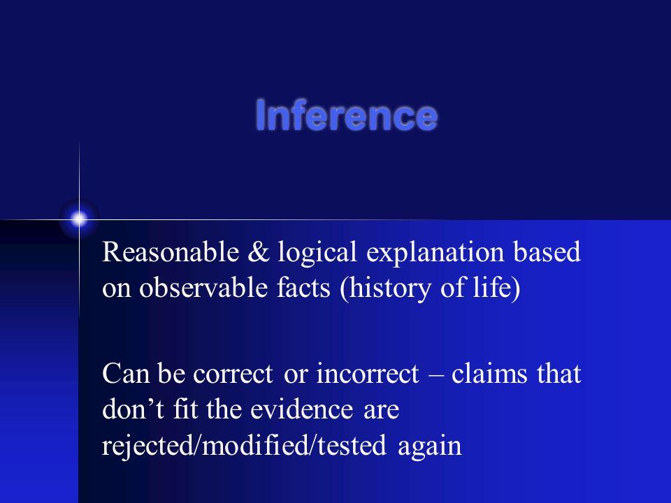 Reasonable & logical explanation based on observable facts (history of life) Can be correct or incorrect – claims that don’t fit the evidence are rejected/modified/tested again Inference