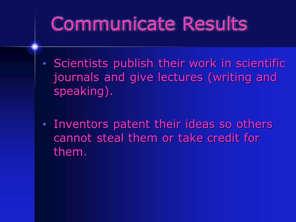 Communicate Results Scientists publish their work in scientific journals and give lectures (writing and speaking).