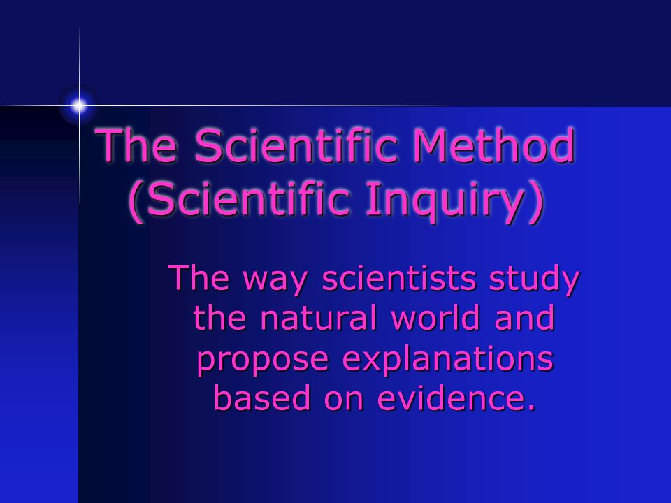 The Scientific Method (Scientific Inquiry) The way scientists study the natural world and propose explanations based on evidence.