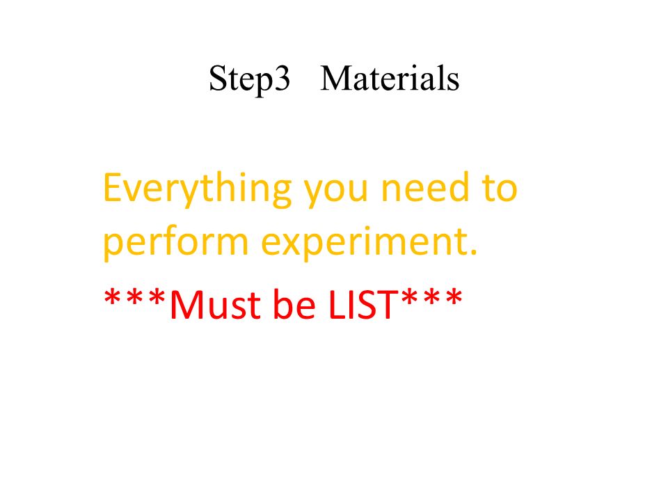 Step3 Materials Everything you need to perform experiment. ***Must be LIST***
