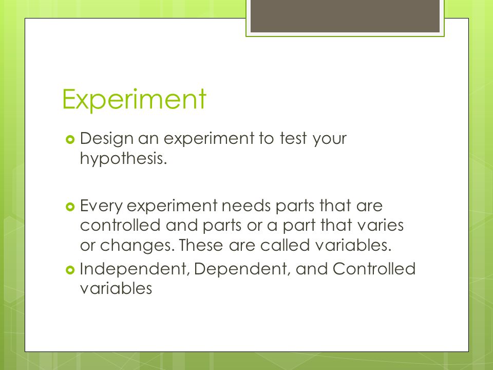 Experiment  Design an experiment to test your hypothesis.