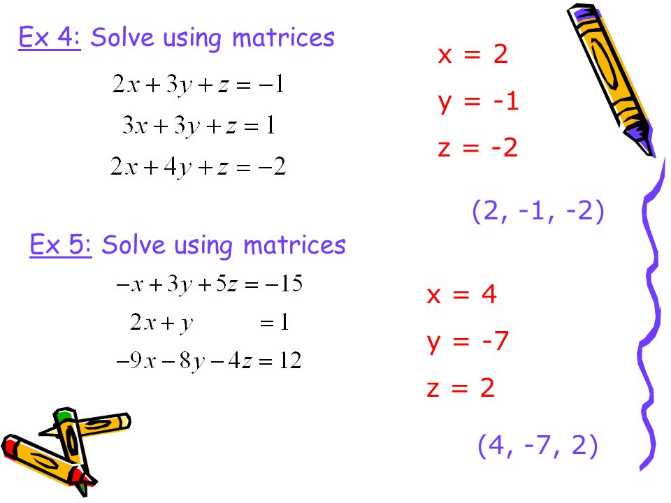 Ex 4: Solve using matrices x = 2 y = -1 z = -2 (2, -1, -2) Ex 5: Solve using matrices x = 4 y = -7 z = 2 (4, -7, 2)
