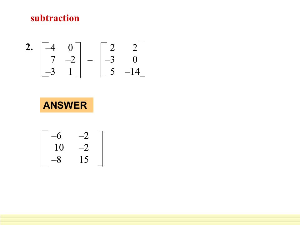 GUIDED PRACTICE subtraction –4 0 7 –2 – –3 0 5 –14 2. – –6 –2 10 –2 –8 15 ANSWER