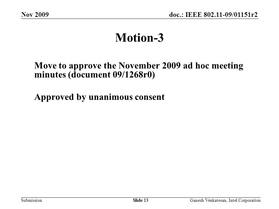 doc.: IEEE /01151r2 SubmissionSlide 13 Motion-3 Move to approve the November 2009 ad hoc meeting minutes (document 09/1268r0) Approved by unanimous consent Nov 2009 Ganesh Venkatesan, Intel CorporationSlide 13