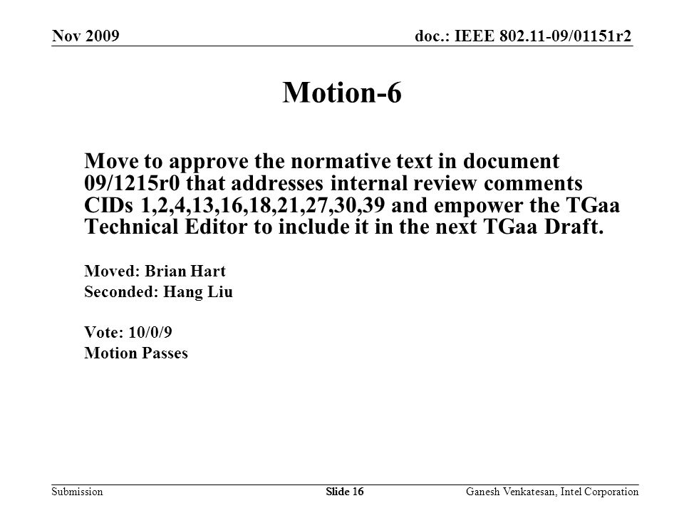 doc.: IEEE /01151r2 SubmissionSlide 16 Motion-6 Move to approve the normative text in document 09/1215r0 that addresses internal review comments CIDs 1,2,4,13,16,18,21,27,30,39 and empower the TGaa Technical Editor to include it in the next TGaa Draft.