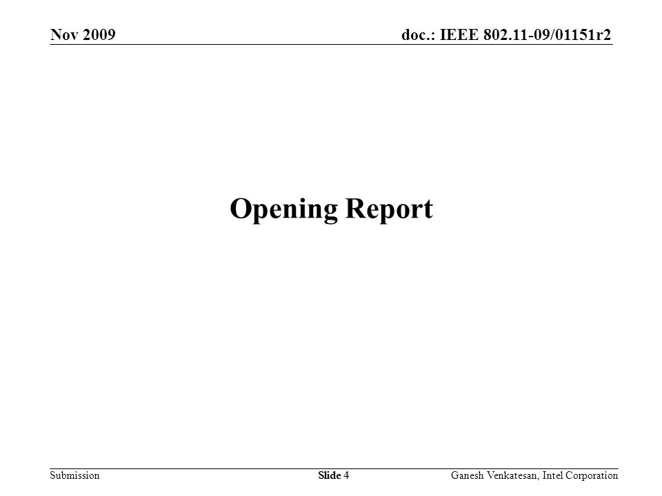 doc.: IEEE /01151r2 SubmissionSlide 4 Opening Report Nov 2009 Ganesh Venkatesan, Intel CorporationSlide 4