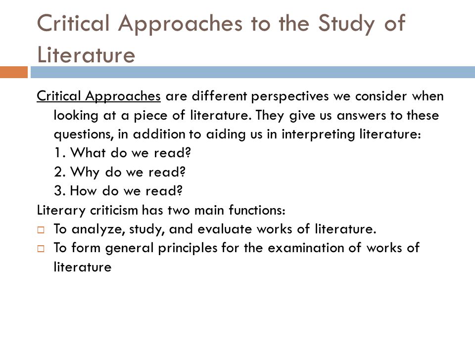 Critical Approaches to the Study of Literature Critical Approaches are different perspectives we consider when looking at a piece of literature.